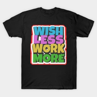 Wish less work more working motivation T-Shirt